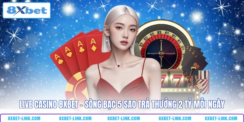 Live Casino 8XBET - Sòng Bạc 5 Sao Trả Thưởng 2 Tỷ Mỗi Ngày Live casino 8XBET - Sòng bạc 5 sao trả thưởng 2 tỷ mỗi ngày